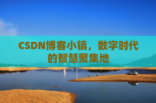CSDN博客小镇，数字时代的智慧聚集地